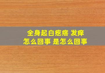 全身起白疙瘩 发痒怎么回事 是怎么回事